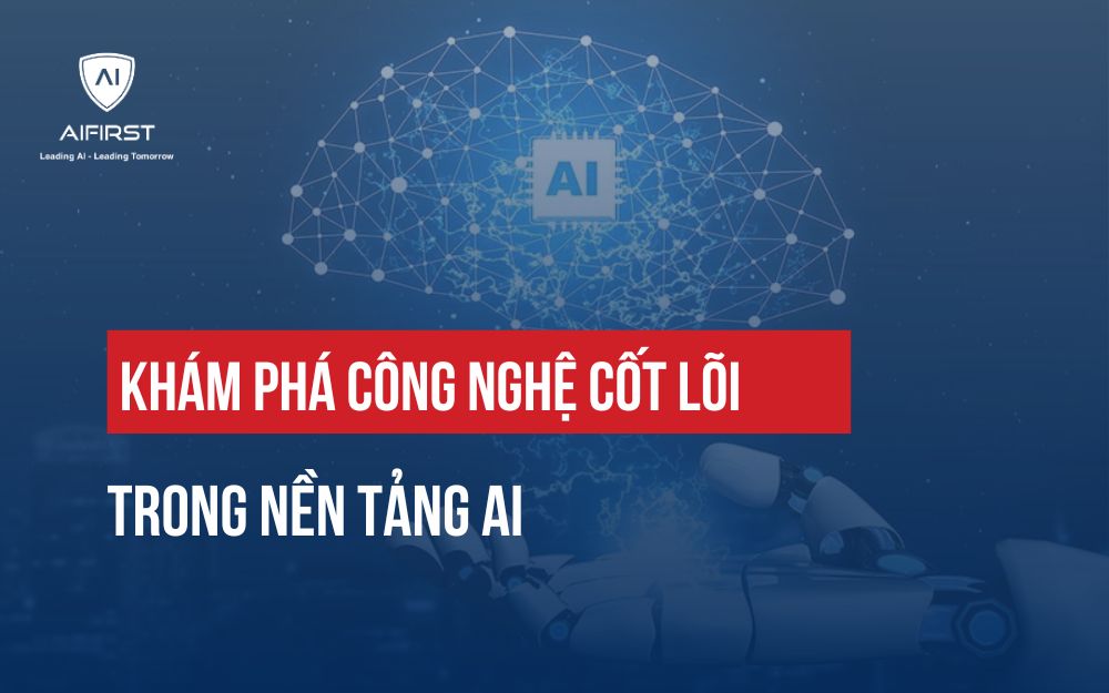 KHÁM PHÁ CÁC CÔNG NGHỆ CỐT LÕI TRONG NỀN TẢNG AI